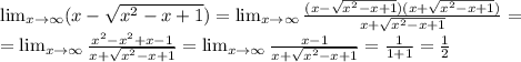 \lim_{x \to \infty} (x- \sqrt{ x^{2} -x+1})= \lim_{x \to \infty} \frac{(x- \sqrt{ x^{2} -x+1})(x+\sqrt{ x^{2} -x+1})}{x+ \sqrt{ x^{2} -x+1}} = \\ = \lim_{x \to \infty} \frac{ x^{2} - x^{2} +x-1}{x+ \sqrt{ x^{2} -x+1}} = \lim_{x \to \infty} \frac{ x-1}{x+ \sqrt{ x^{2} -x+1}} = \frac{1}{1+1} = \frac{1}{2}