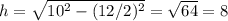 h=\sqrt{10^2-(12/2)^2}=\sqrt{64}=8