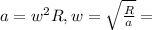 a= w^{2}R, w = \sqrt{\frac{R}{a}} = 