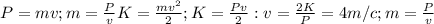 P =mv; m = \frac{P}{v} K = \frac{mv^{2}}{2}; K=\frac{Pv}{2}: v = \frac{2K}{P} = 4m/c; m=\frac{P}{v} 