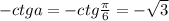 -ctga=-ctg\frac{\pi}{6}=-\sqrt{3}