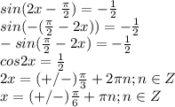 \dispaystyle sin(2x- \frac{ \pi }{2})=- \frac{1}{2}\\sin(-( \frac{ \pi }{2}-2x))=- \frac{1}{2}\\-sin( \frac{ \pi }{2}-2x)=- \frac{1}{2}\\cos2x= \frac{1}{2}\\2x=(+/-) \frac{ \pi }{3}+2 \pi n;n\in Z\\x=(+/-) \frac{ \pi }{6}+ \pi n; n\in Z &#10;&#10; 