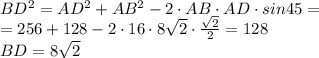 BD^{2} = AD^{2}+AB^{2}-2\cdot AB \cdot AD \cdot sin45= \\=256+128-2 \cdot 16 \cdot 8\sqrt{2} \cdot \frac{\sqrt{2}}{2}=128\\ BD = 8\sqrt{2}