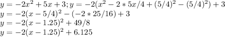 y=-2x^2+5x+3;y=-2(x^2-2*5x/4+(5/4)^2-(5/4)^2)+3\\y=-2(x-5/4)^2-(-2*25/16)+3\\y=-2(x-1.25)^2+49/8\\y=-2(x-1.25)^2+6.125