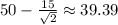 50-\frac{15}{\sqrt{2}}\approx39.39