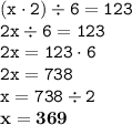 \displaystyle \tt (x\cdot2)\div6=123\\\displaystyle \tt 2x\div6=123\\\displaystyle \tt 2x=123\cdot6\\\displaystyle \tt 2x=738\\\displaystyle \tt x=738\div2\\\displaystyle \tt \bold{x=369}