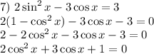7)~2\sin^2x-3\cos x=3\\ 2(1-\cos^2x)-3\cos x-3=0\\ 2-2\cos^2x-3\cos x-3=0\\ 2\cos^2x+3\cos x+1=0