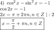 4)~ \cos^2x-\sin^2x=-1\\ \cos2x=-1\\2x=\pi +2 \pi n,n \in Z~|:2\\ \boxed{x= \frac{\pi}{2}+\pi n,n \in Z }