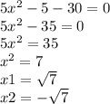 5 {x}^{2} - 5 - 30 = 0 \\ 5 {x}^{2} - 35 = 0 \\ 5 {x}^{2} = 35 \\ {x}^{2} = 7 \\ x1 = \sqrt{7} \\ x2 = - \sqrt{7}