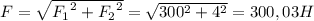 F = \sqrt{{F_1}^2 + {F_2}^2} = \sqrt{{300^2}+{4}^2} = 300,03 H