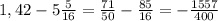 1,42-5\frac{5}{16}=\frac{71}{50} -\frac{85}{16} =-\frac{1557}{400}