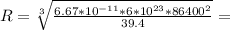 R=\sqrt[3]{\frac{6.67*10^{-11}*6*10^{23}*86400^2}{39.4}}=