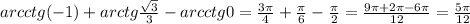 arcctg (-1)+arctg \frac{ \sqrt{3} }{3} - arcctg 0 = \frac{3 \pi }{4} + \frac{ \pi }{6} - \frac{ \pi }{2} = \frac{9 \pi +2 \pi -6 \pi }{12} = \frac{5 \pi }{12} 