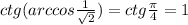 ctg (arccos \frac{1}{ \sqrt{2} } ) = ctg \frac{ \pi }{4} =1