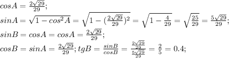 cos A=\frac{2\sqrt{29}}{29};\\ sin A=\sqrt{1-cos^2 A}=\sqrt{1-(\frac{2\sqrt{29}}{29})^2}=\sqrt{1-\frac{4}{29}}=\sqrt{\frac{25}{29}}=\frac{5\sqrt{29}}{29};\\ sin B=cos A=cos A=\frac{2\sqrt{29}}{29};\\ cos B=sin A=\frac{2\sqrt{29}}{29}; tg B=\frac{sin B}{cos B}=\frac{\frac{2\sqrt{29}}{29}}{\frac{5\sqrt{29}}{29}}=\frac{2}{5}=0.4;