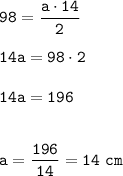 \displaystyle\tt 98=\frac{a\cdot14}{2}\\\\14a=98\cdot2\\\\14a=196\\\\\\a=\frac{196}{14}=14~cm