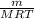 \frac{m}{MRT} 