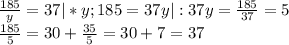 \frac{185}{y} =37|*y;185=37y|:37 y=\frac{185}{37} =5\\\frac{185}{5} =30+\frac{35}{5} =30+7=37