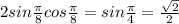 2sin\frac{\pi}{8}cos\frac{\pi}{8} = sin\frac{\pi}{4} = \frac{\sqrt{2}}{2}