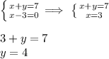 \left \{ {{x+y=7} \atop {x-3=0}} \right. \Longrightarrow\ \left \{ {{x+y=7} \atop {x=3}\right. \\\\3+y=7\\y=4