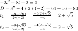 -2t^2+8t+2=0\\D=8^2-4*2*(-2)=64+16=80\\t_1=\frac{-8-\sqrt{80}}{2*(-2)}=\frac{-4(2+\sqrt{5})}{-4}=2+\sqrt{5}\\\\t_2=\frac{-8+\sqrt{80}}{2*(-2)}=\frac{-4(2-\sqrt{5})}{-4}=2-\sqrt{5}