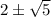 2\pm\sqrt{5}