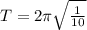 T = 2\pi \sqrt{\frac{1}{10}}