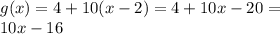 g(x) = 4 + 10(x - 2) = 4 + 10x - 20 = \\ 10x - 16