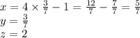 x = 4 \times \frac{3}{7} - 1 = \frac{12}{7} - \frac{7}{7} = \frac{5}{7} \\ y = \frac{3}{7} \\ z = 2