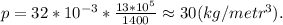 p = 32*10^{-3}*\frac{13*10^{5}}{1400} \approx 30 (kg/metr^{3}).