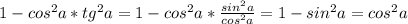 1-cos^2a*tg^2a=1-cos^2a* \frac{sin^2a}{cos^2a}=1-sin^2a=cos^2a 