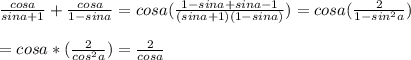  \frac{cosa}{sina+1}+ \frac{cosa}{1-sina} =cosa( \frac{1-sina+sina-1}{(sina+1)(1-sina)}) =cosa( \frac{2}{1-sin ^{2} a}) \\ \\ =cosa*( \frac{2}{cos^2a})= \frac{2}{cosa} 