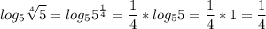 \displaystyle log_{5} \sqrt[4]{5} =log_{5} 5^{\frac{1}{4} } =\frac{1}{4}*log_{5} 5= \frac{1}{4}*1=\frac{1}{4}