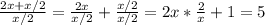 \frac{2x+x/2}{x/2}=\frac{2x}{x/2}+\frac{x/2}{x/2}=2x*\frac{2}{x}+1=5