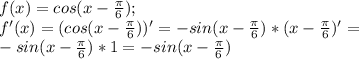 f(x)=cos(x-\frac{\pi}{6});\\ f'(x)=(cos(x-\frac{\pi}{6}))'=-sin(x-\frac{\pi}{6})*(x-\frac{\pi}{6})'=\\ -sin(x-\frac{\pi}{6})*1=-sin(x-\frac{\pi}{6})