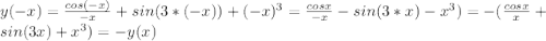 y(-x)=\frac{cos (-x)}{-x}+sin(3*(-x))+(-x)^3}=\frac{cos x}{-x}-sin(3*x)-x^3)}=-(\frac{cos x}{x}+sin(3x)+x^3)=-y(x)