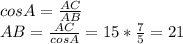 cosA= \frac{AC}{AB}\\AB=\frac{AC}{cosA}=15*\frac{7}{5}=21
