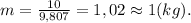 m = \frac{10}{9,807} = 1,02 \approx 1 (kg).
