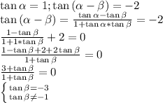 \tan{\alpha }=1;\tan{(\alpha -\beta )}=-2\\\tan{(\alpha -\beta )}=\frac{\tan{\alpha }-\tan{\beta }}{1+\tan{\alpha }*\tan{\beta }} =-2\\\frac{1-\tan{\beta }}{1+1*\tan{\beta }} +2=0\\\frac{1-\tan{\beta }+2+2\tan{\beta }}{1+\tan{\beta }} =0\\\frac{3+\tan{\beta }}{1+\tan{\beta }} =0\\\left \{ {{\tan{\beta }=-3} \atop {\tan{\beta }\neq -1}} \right.