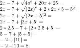 2x-7+\sqrt{4a^2+20x+25}=\\ 2x-7+\sqrt{(2x)^2+2*2x*5+5^2}=\\ 2x-7+\sqrt{(2x+5)^2}=\\ 2x-7+|2x+5|=\\ 2*2.5-7+|2*2.5+5|=\\ 5-7+|5+5|=\\ -2+|10|=\\ -2+10=8