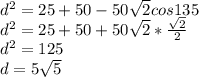 d^2 = 25+50-50\sqrt{2}cos135\\ d^2 = 25+50+50\sqrt{2}*\frac{\sqrt{2}}{2}\\ d^2 = 125\\ d= 5\sqrt5