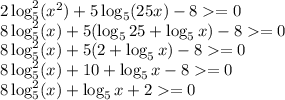 2\log^2_5 (x^2) + 5\log_5 (25x) - 8 = 0\\ 8\log^2_5 (x) + 5(\log_5 25+\log_5 x) - 8 = 0\\ 8\log^2_5 (x) + 5(2+\log_5 x) - 8 = 0\\ 8\log^2_5 (x) + 10+\log_5 x - 8 = 0\\ 8\log^2_5 (x) +\log_5 x + 2 = 0\\
