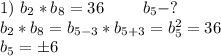 1)\ b_2*b_8=36\ \ \ \ \ \ \ b_5-? \\ b_2*b_8=b_{5-3}*b_{5+3}=b_5^2=36 \\ b_5=б6