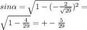 sin \alpha = \sqrt{1 - ( - \frac{2}{ \sqrt{29} } ) ^{2} } = \\ \sqrt{1 - \frac{4}{29} } = + - \frac{5}{29}