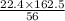 \frac{22.4 \times 162.5}{56}