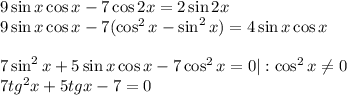9\sin x\cos x-7\cos 2x=2\sin2x\\ 9\sin x\cos x-7(\cos^2x-\sin^2x)=4\sin x\cos x\\ \\ 7\sin^2x+5\sin x\cos x-7\cos ^2x=0|:\cos ^2x\ne 0\\ 7tg^2x+5tgx-7=0