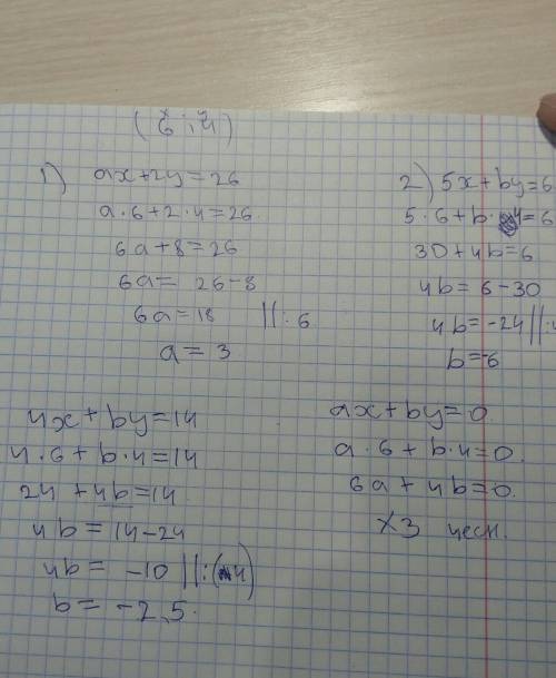 Пара чисел (6; 4) является решением системы уравнений: 1)ax+2y=26, 2)5x+by=6 4x+by=14; ax+by=0найдит
