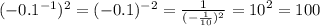 ( - 0.1 ^{ - 1} ) ^{2} = ( { - 0.1})^{ - 2} = \frac{1}{ ( - \frac{1}{10}) ^{2} } = {10}^{2} = 100