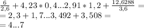 \frac{6}{2,6} + 4,23*0,4...2,91*1,2 + \frac{12,6288}{3,6}=\\ =2,3 +1,7...3,492+3,508=\\ =4...7