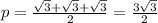 p = \frac{ \sqrt{3} + \sqrt{3} + \sqrt{3} }{2} = \frac{ 3 \sqrt{3} }{2}